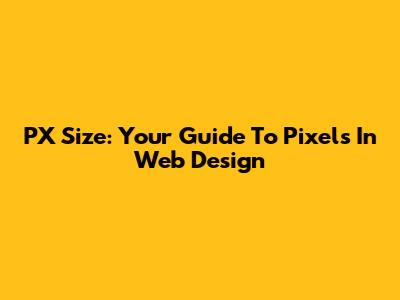 PX Size: Your Guide To Pixels In Web Design
