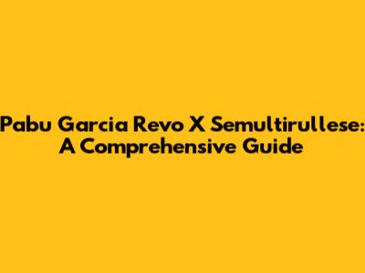 Pabu Garcia Revo X Semultirullese: A Comprehensive Guide