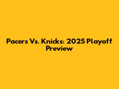 Pacers Vs. Knicks: 2025 Playoff Preview