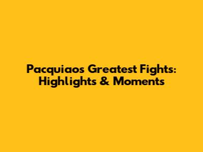 Pacquiao's Greatest Fights: Highlights & Moments
