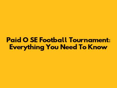 Paid O SE Football Tournament: Everything You Need To Know
