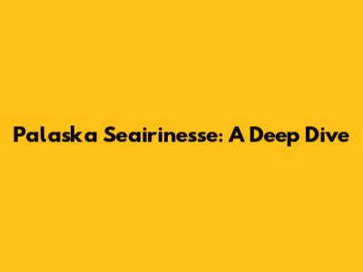 Palaska Seairinesse: A Deep Dive