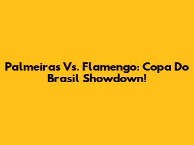 Palmeiras Vs. Flamengo: Copa Do Brasil Showdown!