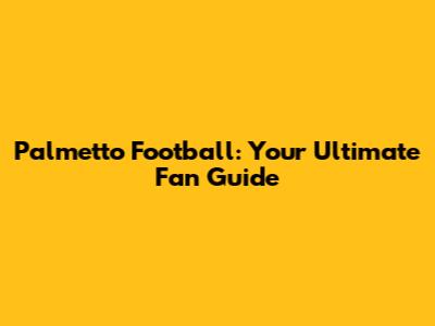 Palmetto Football: Your Ultimate Fan Guide