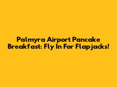 Palmyra Airport Pancake Breakfast: Fly In For Flapjacks!