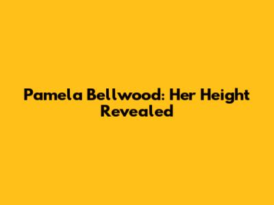 Pamela Bellwood: Her Height Revealed