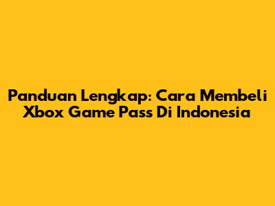 Panduan Lengkap: Cara Membeli Xbox Game Pass Di Indonesia