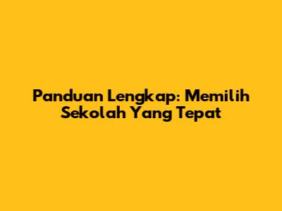 Panduan Lengkap: Memilih Sekolah Yang Tepat