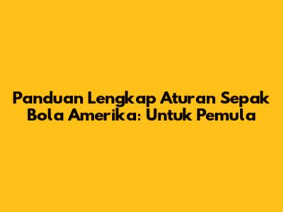 Panduan Lengkap Aturan Sepak Bola Amerika: Untuk Pemula