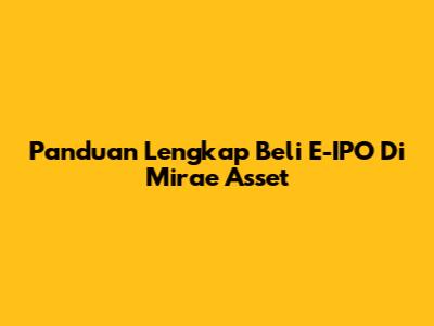 Panduan Lengkap Beli E-IPO Di Mirae Asset