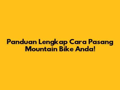 Panduan Lengkap Cara Pasang Mountain Bike Anda!