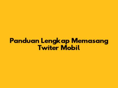 Panduan Lengkap Memasang Twiter Mobil
