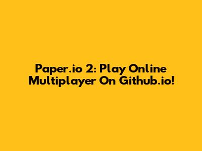 Paper.io 2: Play Online Multiplayer On Github.io!