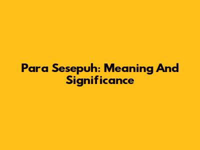 Para Sesepuh: Meaning And Significance
