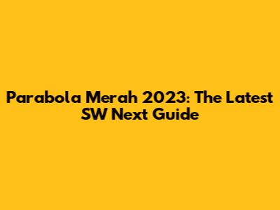 Parabola Merah 2023: The Latest SW Next Guide