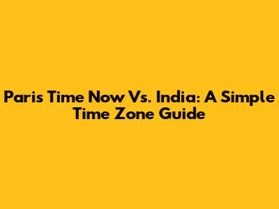 Paris Time Now Vs. India: A Simple Time Zone Guide