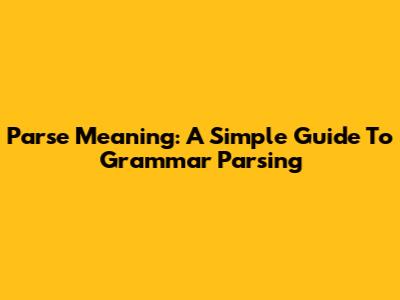 Parse Meaning: A Simple Guide To Grammar Parsing