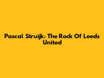 Pascal Struijk: The Rock Of Leeds United