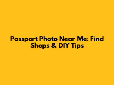 Passport Photo Near Me: Find Shops & DIY Tips