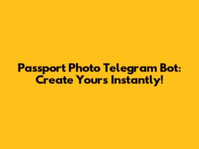 Passport Photo Telegram Bot: Create Yours Instantly!