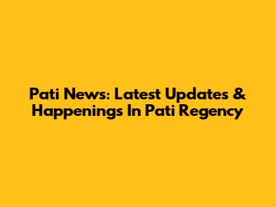 Pati News: Latest Updates & Happenings In Pati Regency