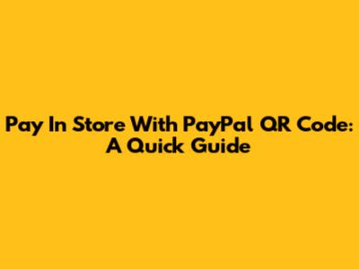 Pay In Store With PayPal QR Code: A Quick Guide
