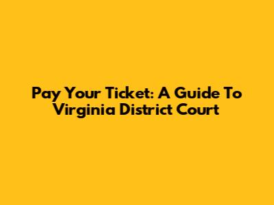 Pay Your Ticket: A Guide To Virginia District Court