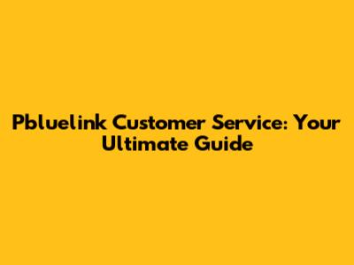 Pbluelink Customer Service: Your Ultimate Guide