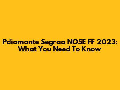 Pdiamante Segraa NOSE FF 2023: What You Need To Know