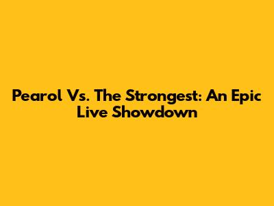 Pearol Vs. The Strongest: An Epic Live Showdown