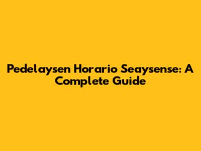 Pedelaysen Horario Seaysense: A Complete Guide