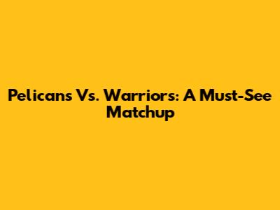Pelicans Vs. Warriors: A Must-See Matchup