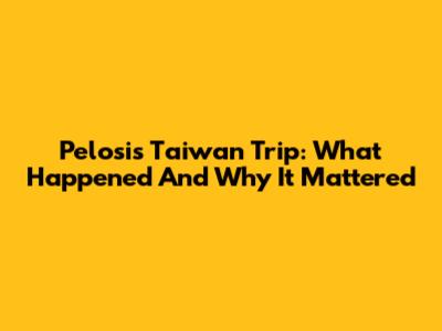 Pelosi's Taiwan Trip: What Happened And Why It Mattered