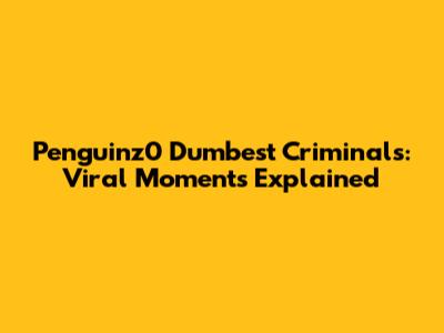 Penguinz0 Dumbest Criminals: Viral Moments Explained