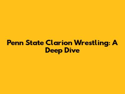 Penn State Clarion Wrestling: A Deep Dive