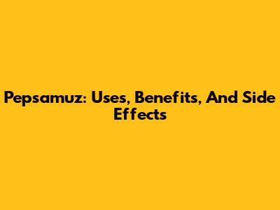 Pepsamuz: Uses, Benefits, And Side Effects