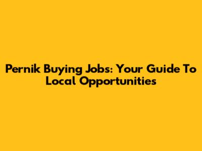 Pernik Buying Jobs: Your Guide To Local Opportunities