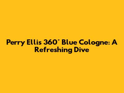 Perry Ellis 360° Blue Cologne: A Refreshing Dive