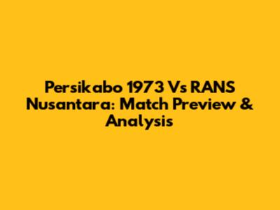 Persikabo 1973 Vs RANS Nusantara: Match Preview & Analysis