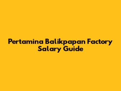 Pertamina Balikpapan Factory Salary Guide
