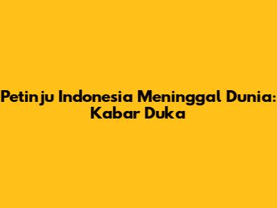 Petinju Indonesia Meninggal Dunia: Kabar Duka