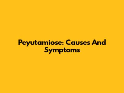 Peyutamiose: Causes And Symptoms