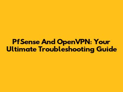 PfSense And OpenVPN: Your Ultimate Troubleshooting Guide