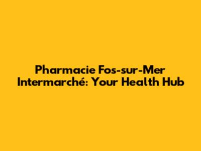 Pharmacie Fos-sur-Mer Intermarché: Your Health Hub