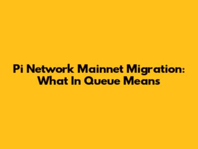 Pi Network Mainnet Migration: What 'In Queue' Means