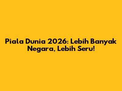 Piala Dunia 2026: Lebih Banyak Negara, Lebih Seru!