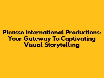 Picasso International Productions: Your Gateway To Captivating Visual Storytelling