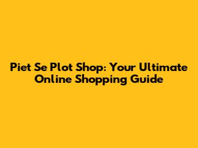 Piet Se Plot Shop: Your Ultimate Online Shopping Guide