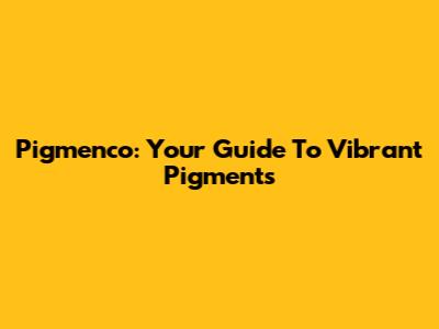 Pigmenco: Your Guide To Vibrant Pigments