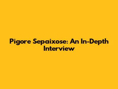 Pigore Sepaixose: An In-Depth Interview